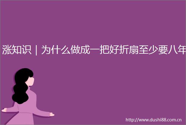 涨知识｜为什么做成一把好折扇至少要八年