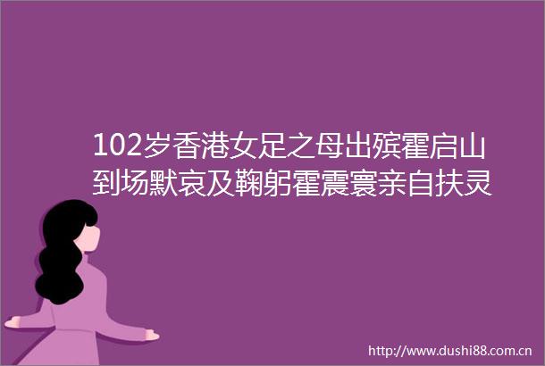 102岁香港女足之母出殡霍启山到场默哀及鞠躬霍震寰亲自扶灵