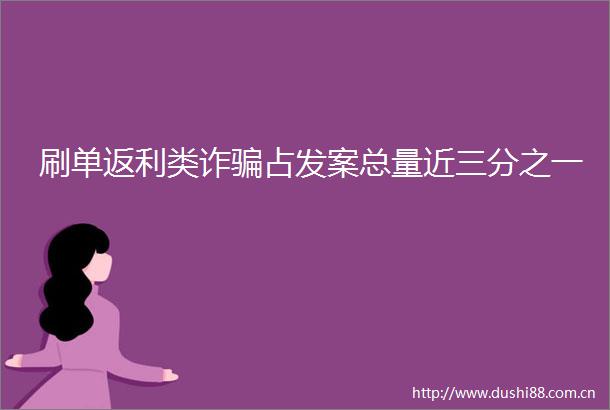 刷单返利类诈占发案总量近三分之一