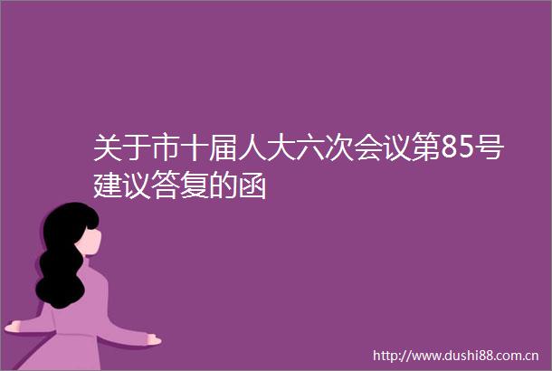 关于市十届人大六次会议第85号建议答复的函