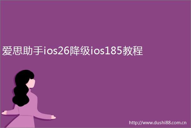 爱思助手ios26降级ios185教程