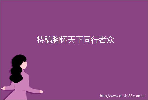 特稿胸怀天下同行者众