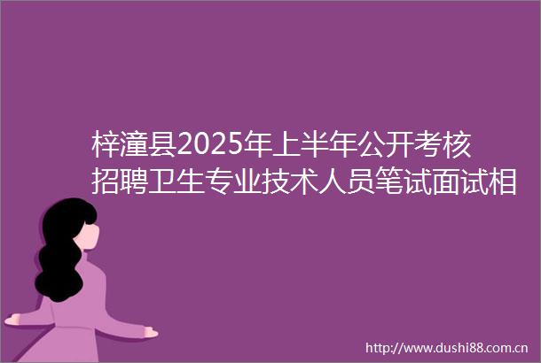 梓潼县2025年上半年公开考核招聘卫生专业技术人员笔试面试相关安排的公告