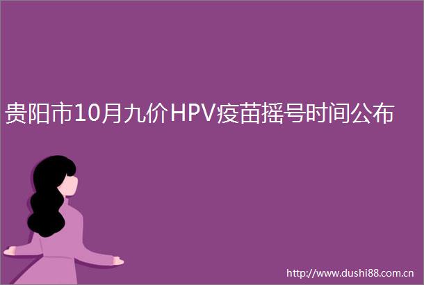 贵阳市10月九价HPV疫苗摇号时间公布
