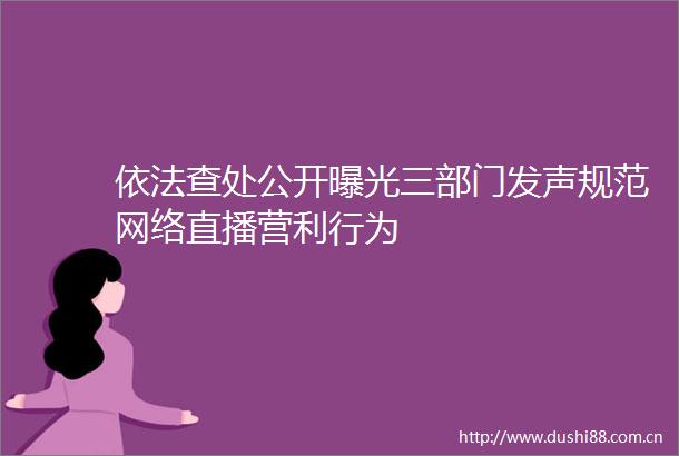 依法查处公开三部门发声规范网络直播营利行为