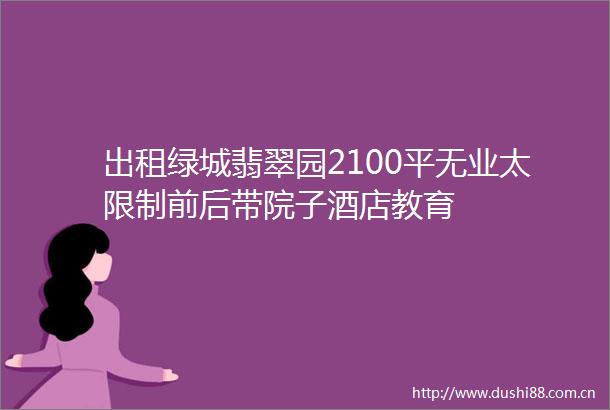 出租绿城翡翠园2100平无业太限制前后带院子酒店教育