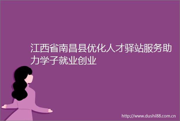 江西省南昌县优化人才驿站服务助力学子就业创业