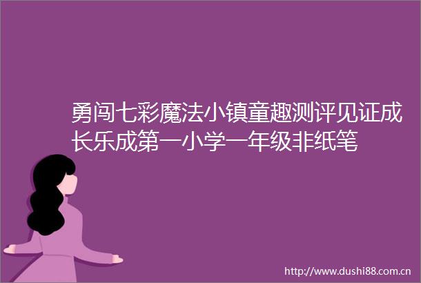 勇闯七彩魔法小镇童趣测评见证成长乐成第一小学一年级非纸笔