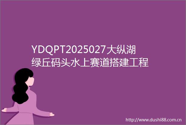 YDQPT2025027大纵湖绿丘码头水上赛道搭建工程