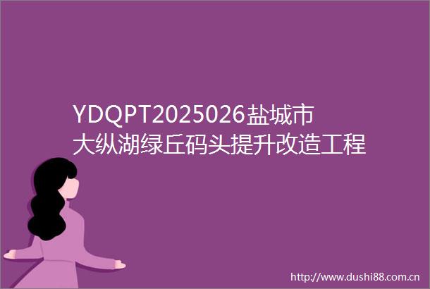 YDQPT2025026盐城市大纵湖绿丘码头提升改造工程