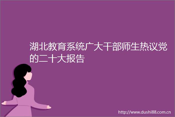 湖北教育系统广大师生热议党的二十大报告