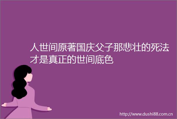 人世间原著国庆父子那悲壮的死法才是真正的世间底色