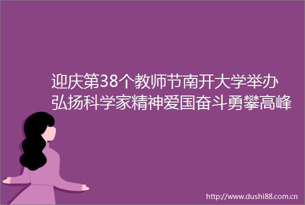 迎庆第38个教师节南开大学举办弘扬科学家精神爱国奋斗勇攀高峰青年学者座谈会