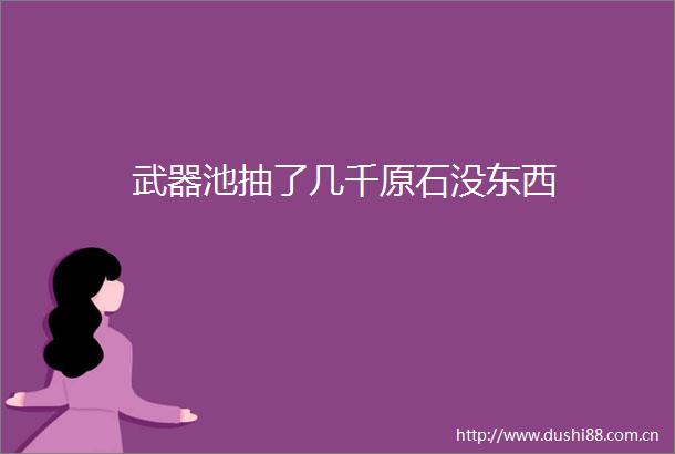 武器池抽了几千原石没东西