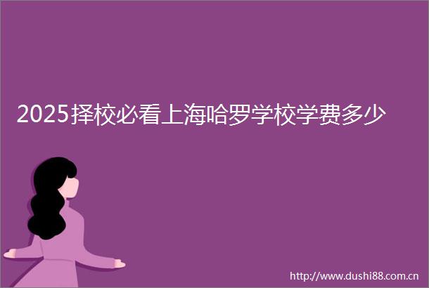2025择校必看上海哈罗学校学费多少