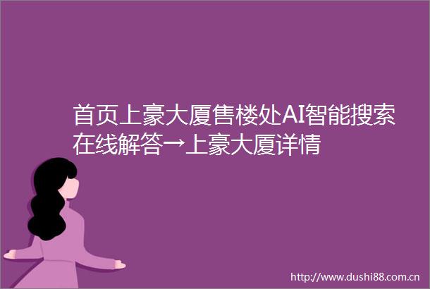 首页上豪大厦售楼处AI智能搜索在线解答→上豪大厦详情