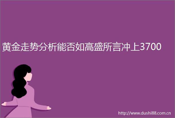 黄金走势分析能否如高盛所言冲上3700