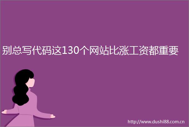 别总写代码这130个网站比涨工资都重要