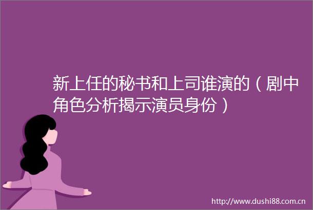 新上任的秘书和上司谁演的（剧中角色分析揭示演员身份）