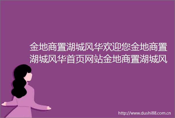金地商置湖城风华欢迎您金地商置湖城风华首页网站金地商置湖城风华楼盘详情