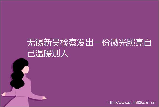 无锡新吴检察发出一份微光照亮自己温暖别人