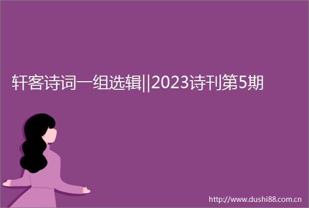 轩客诗词一组选辑‖2023诗刊第5期