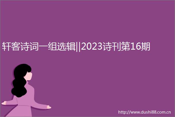 轩客诗词一组选辑‖2023诗刊第16期