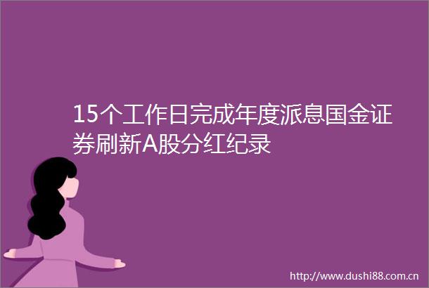 15个工作日完成年度派息国金证券刷新A股分红纪录