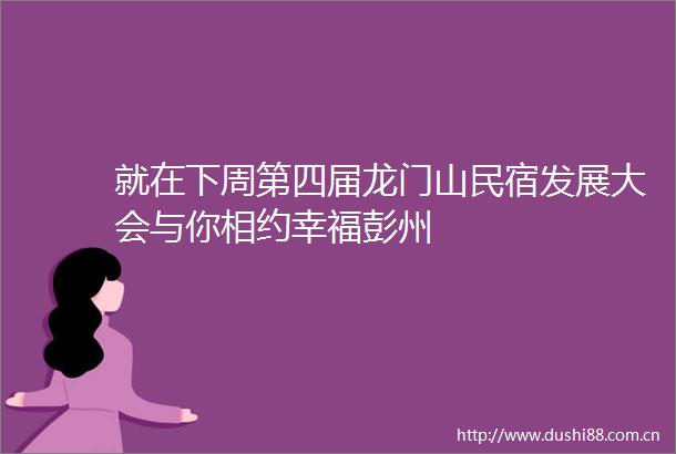 就在下周第四届龙门山民宿发展大会与你相约幸福彭州