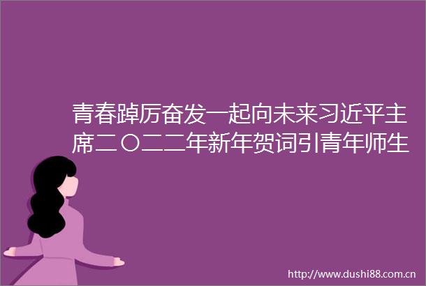 青春踔厉奋发一起向未来二〇二二年新年贺词引青年师生热议
