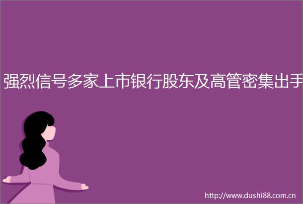 强烈信号多家上市银行股东及高管密集出手
