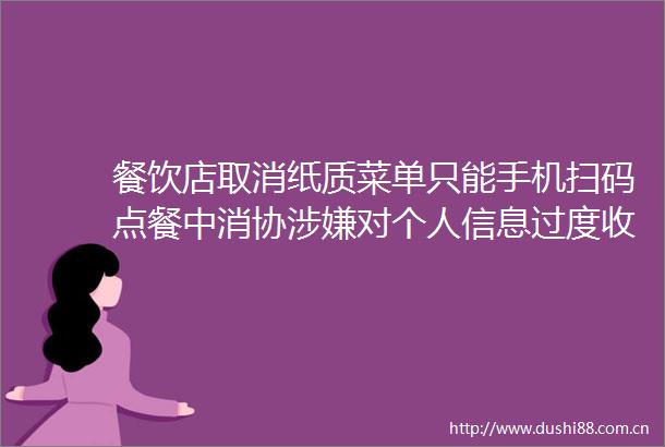 餐饮店取消纸质菜单只能手机扫码点餐中消协对个人信息过度收集