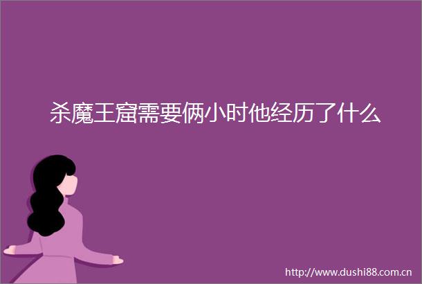 杀魔王窟需要俩小时他经历了什么