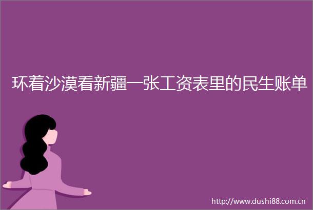 环着沙漠看新疆一张工资表里的民生账单