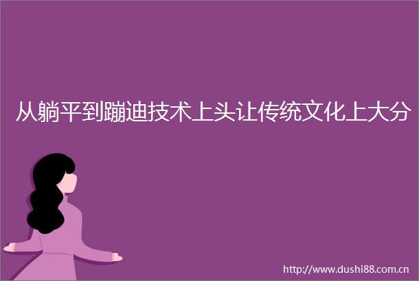 从躺平到蹦迪技术上头让传统文化上大分