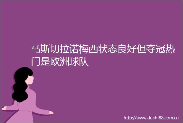 马斯切拉诺梅西状态良好但夺冠热门是欧洲球队