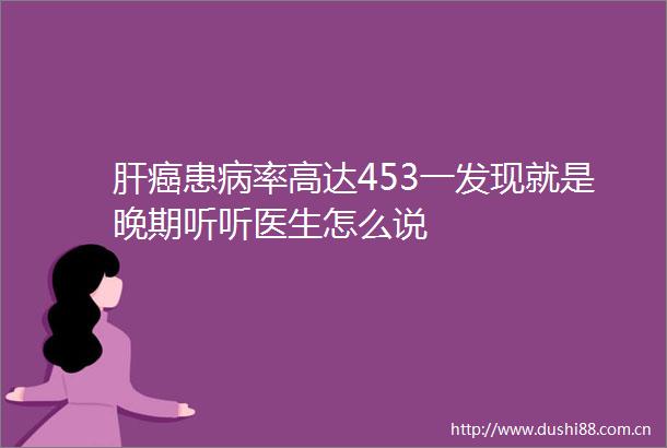 肝癌患病率高达453一发现就是晚期听听医生怎么说