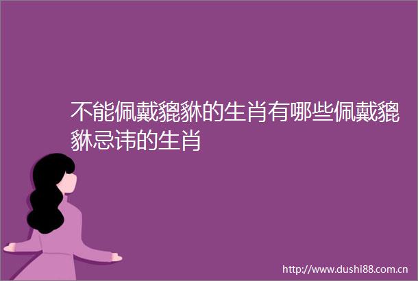 不能佩戴貔貅的生肖有哪些佩戴貔貅忌讳的生肖