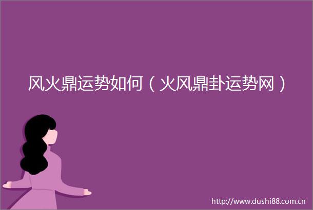 风火鼎运势如何（火风鼎卦运势网）