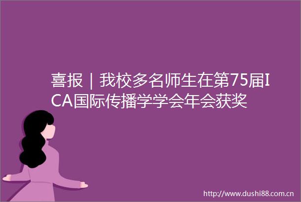 喜报｜我校多名师生在第75届ICA国际传播学学会年会获奖