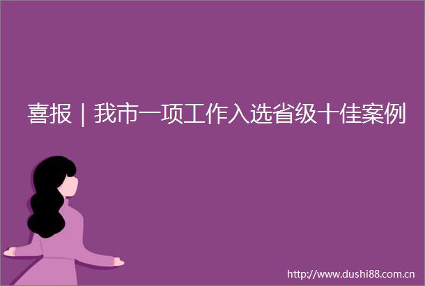 喜报｜我市一项工作入选省级十佳案例
