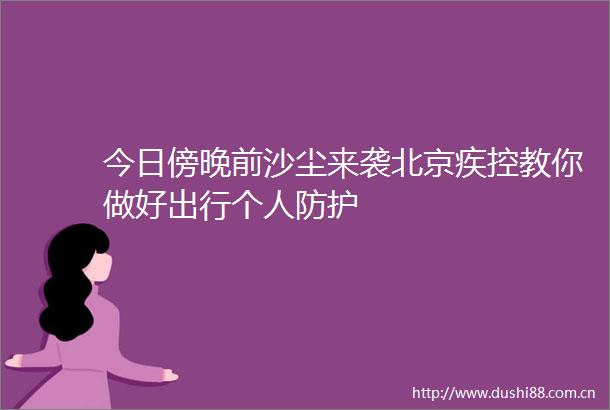 今日傍晚前沙尘来袭北京疾控教你做好出行个人防护
