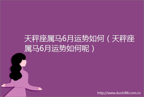 天秤座属马6月运势如何（天秤座属马6月运势如何呢）