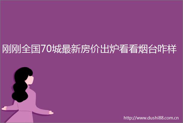 刚刚全国70城最新房价出炉看看烟台咋样