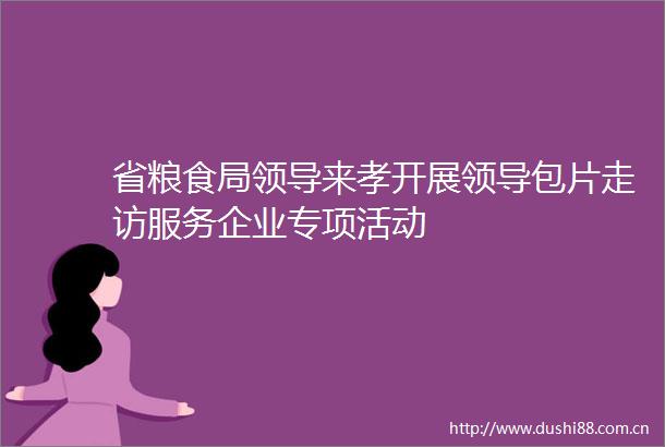 省粮食局来孝开展包片走访服务企业专项活动