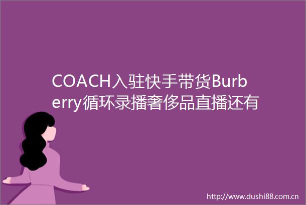 COACH入驻快手带货Burberry循环录播奢侈品直播还有什么新故事