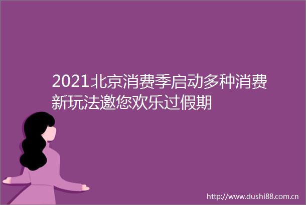 2021北京消费季启动多种消费新玩法邀您欢乐过假期