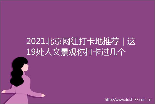 2021北京网红打卡地推荐｜这19处人文景观你打卡过几个