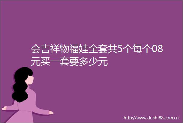 会吉祥物福娃全套共5个每个08元买一套要多少元