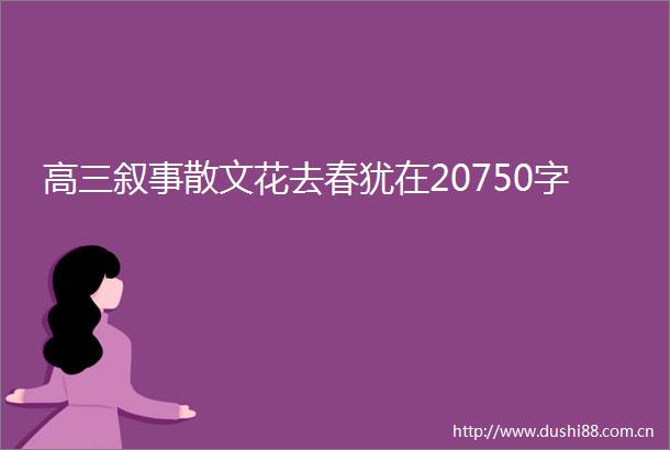高三叙事散文花去春犹在20750字